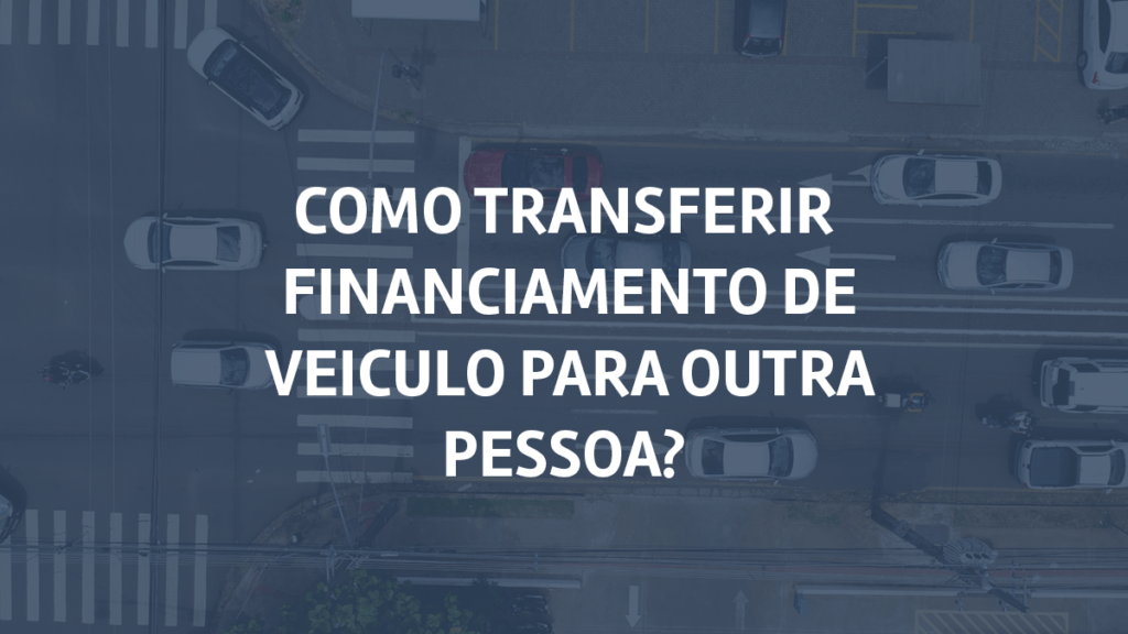 Como transferir financiamento de veículo para outra pessoa?